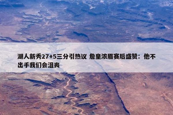 湖人新秀27+5三分引热议 詹皇浓眉赛后盛赞：他不出手我们会沮丧