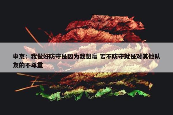 申京：我做好防守是因为我想赢 若不防守就是对其他队友的不尊重