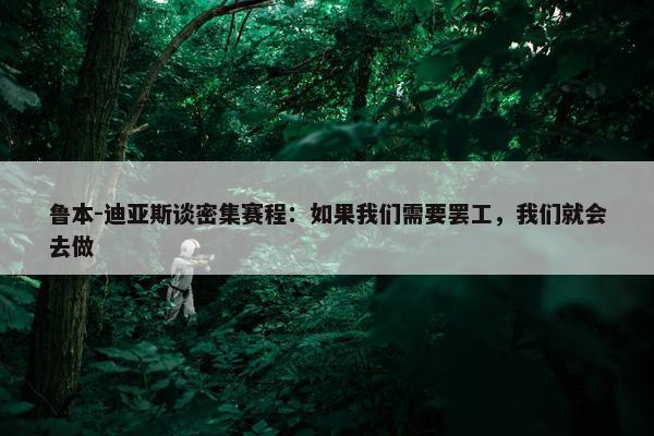 鲁本-迪亚斯谈密集赛程：如果我们需要罢工，我们就会去做