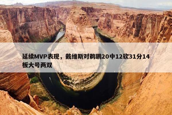 延续MVP表现，戴维斯对鹈鹕20中12砍31分14板大号两双