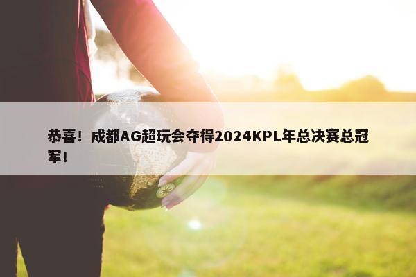 恭喜！成都AG超玩会夺得2024KPL年总决赛总冠军！