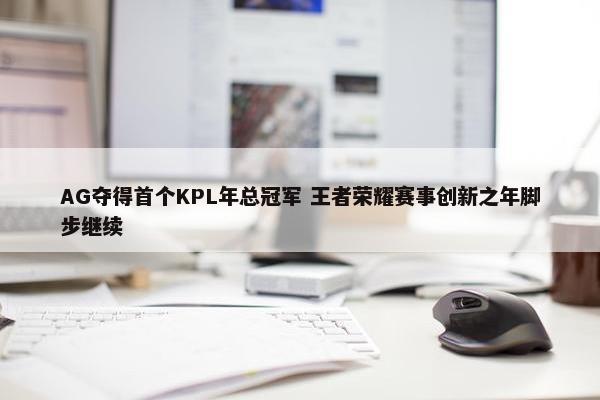 AG夺得首个KPL年总冠军 王者荣耀赛事创新之年脚步继续