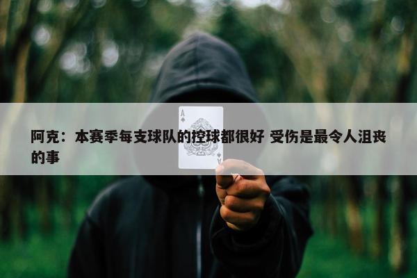 阿克：本赛季每支球队的控球都很好 受伤是最令人沮丧的事