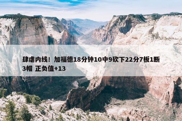 肆虐内线！加福德18分钟10中9砍下22分7板1断3帽 正负值+13