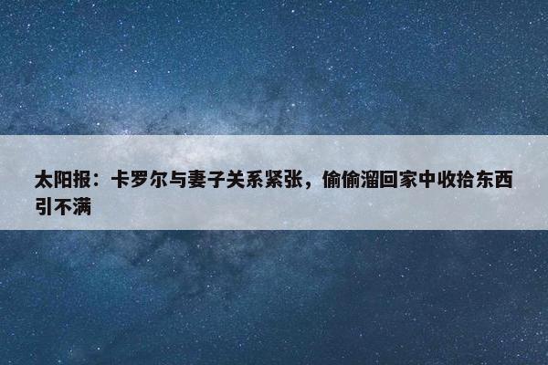 太阳报：卡罗尔与妻子关系紧张，偷偷溜回家中收拾东西引不满