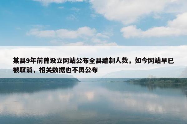 某县9年前曾设立网站公布全县编制人数，如今网站早已被取消，相关数据也不再公布