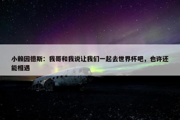 小赖因德斯：我哥和我说让我们一起去世界杯吧，也许还能相遇