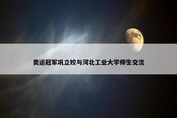 奥运冠军巩立姣与河北工业大学师生交流