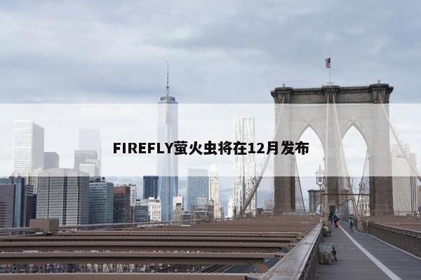 FIREFLY萤火虫将在12月发布