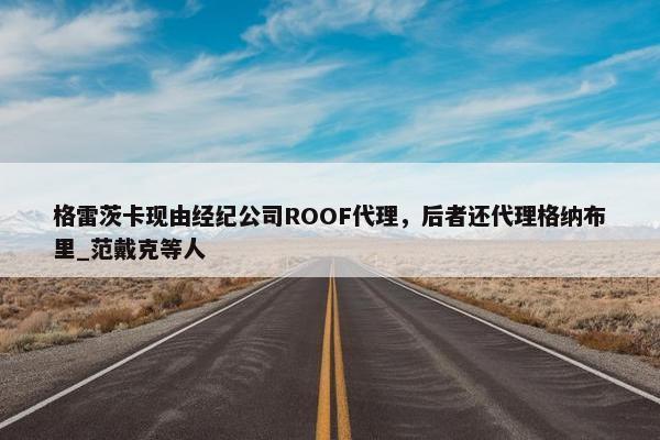 格雷茨卡现由经纪公司ROOF代理，后者还代理格纳布里_范戴克等人