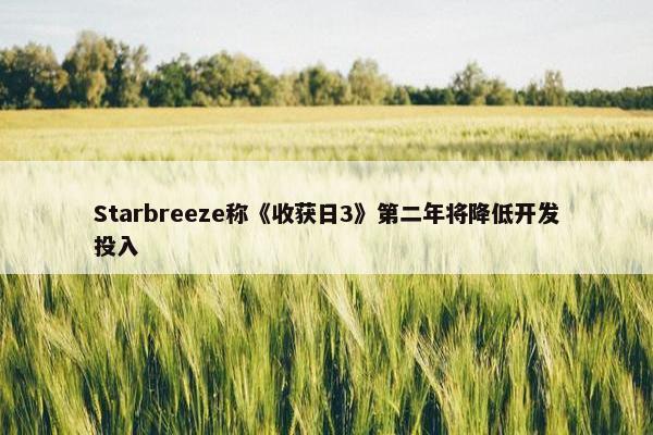 Starbreeze称《收获日3》第二年将降低开发投入