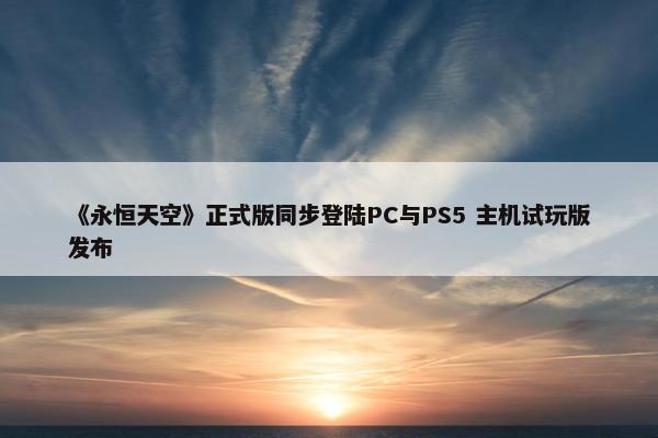 《永恒天空》正式版同步登陆PC与PS5 主机试玩版发布