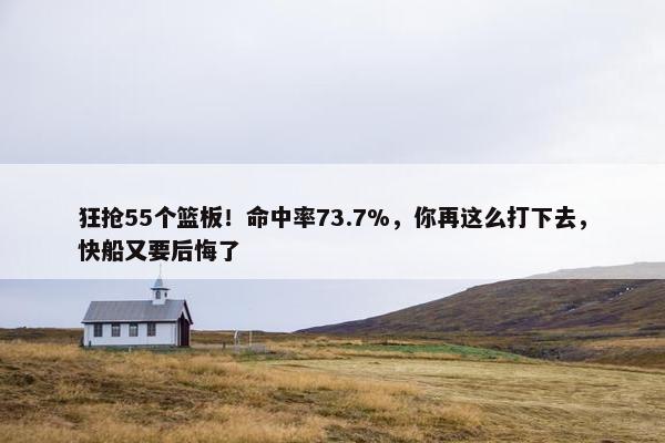 狂抢55个篮板！命中率73.7%，你再这么打下去，快船又要后悔了