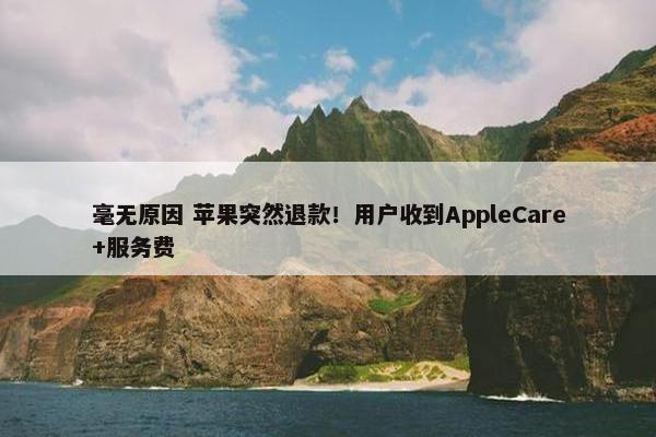 毫无原因 苹果突然退款！用户收到AppleCare+服务费