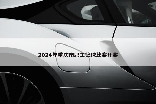 2024年重庆市职工篮球比赛开赛