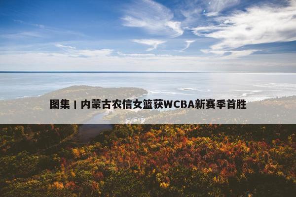 图集丨内蒙古农信女篮获WCBA新赛季首胜