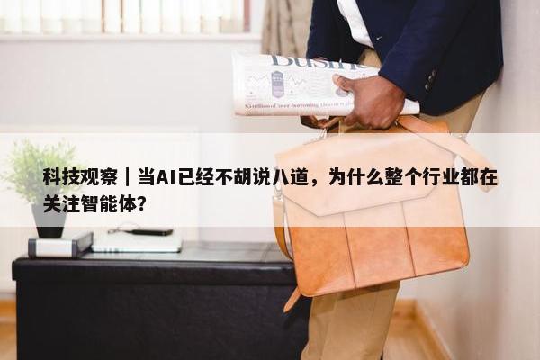 科技观察｜当AI已经不胡说八道，为什么整个行业都在关注智能体？