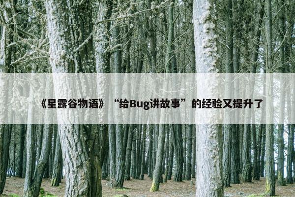 《星露谷物语》“给Bug讲故事”的经验又提升了