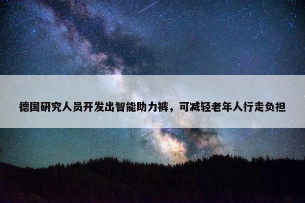 德国研究人员开发出智能助力裤，可减轻老年人行走负担