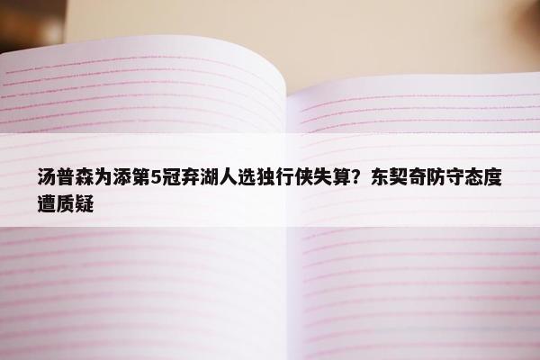 汤普森为添第5冠弃湖人选独行侠失算？东契奇防守态度遭质疑