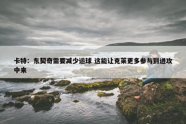 卡特：东契奇需要减少运球 这能让克莱更多参与到进攻中来