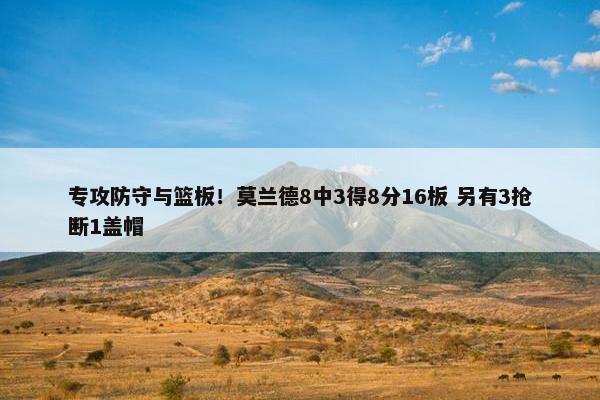 专攻防守与篮板！莫兰德8中3得8分16板 另有3抢断1盖帽