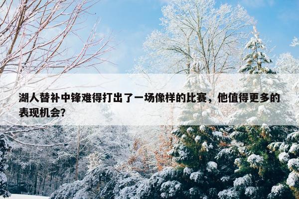 湖人替补中锋难得打出了一场像样的比赛，他值得更多的表现机会？