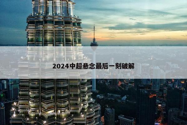 2024中超悬念最后一刻破解