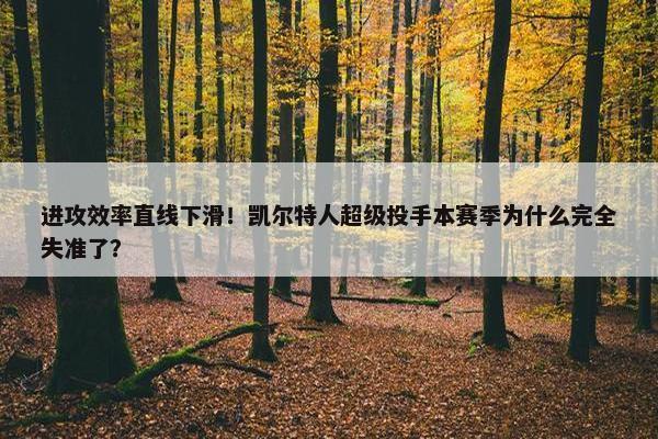 进攻效率直线下滑！凯尔特人超级投手本赛季为什么完全失准了？