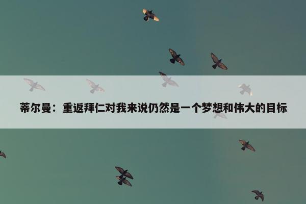 蒂尔曼：重返拜仁对我来说仍然是一个梦想和伟大的目标