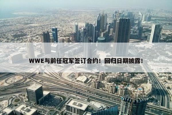 WWE与前任冠军签订合约！回归日期披露！