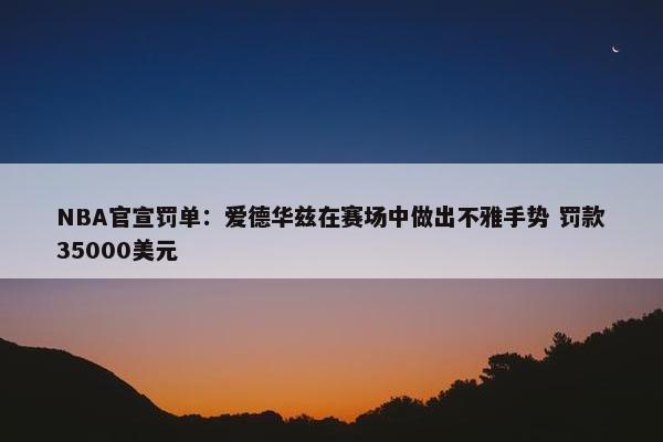 NBA官宣罚单：爱德华兹在赛场中做出不雅手势 罚款35000美元