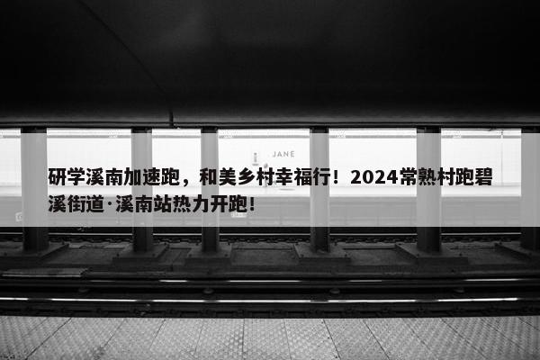 研学溪南加速跑，和美乡村幸福行！2024常熟村跑碧溪街道·溪南站热力开跑！