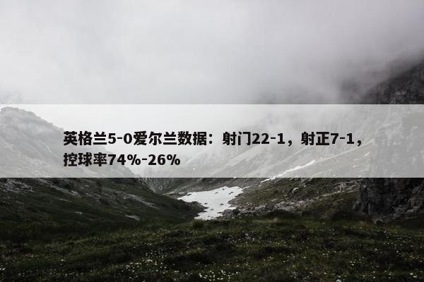 英格兰5-0爱尔兰数据：射门22-1，射正7-1，控球率74%-26%