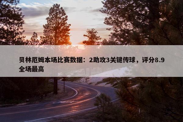 贝林厄姆本场比赛数据：2助攻3关键传球，评分8.9全场最高