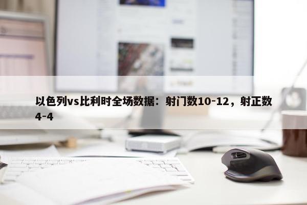 以色列vs比利时全场数据：射门数10-12，射正数4-4