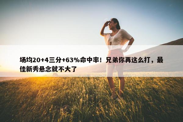 场均20+4三分+63%命中率！兄弟你再这么打，最佳新秀悬念就不大了