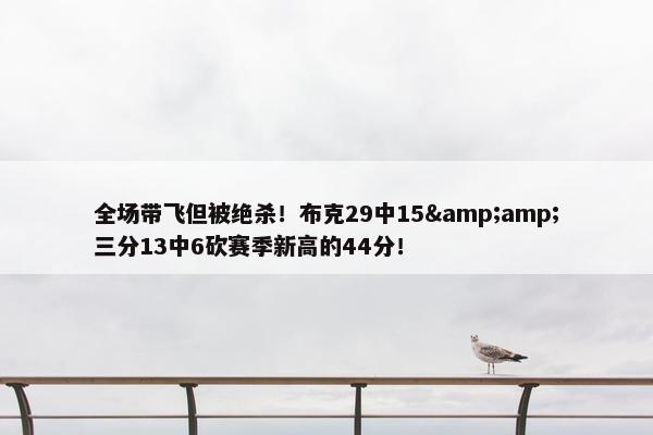 全场带飞但被绝杀！布克29中15&amp;三分13中6砍赛季新高的44分！