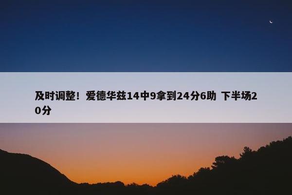 及时调整！爱德华兹14中9拿到24分6助 下半场20分