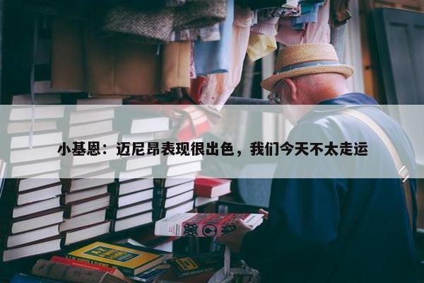 小基恩：迈尼昂表现很出色，我们今天不太走运