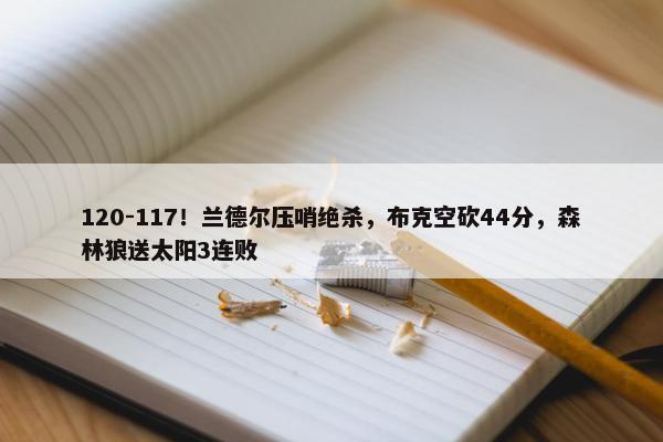 120-117！兰德尔压哨绝杀，布克空砍44分，森林狼送太阳3连败