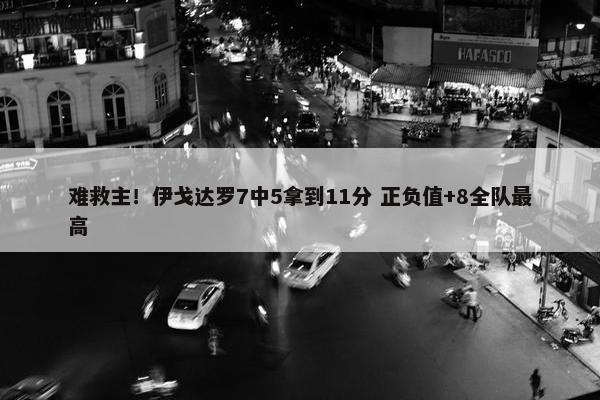 难救主！伊戈达罗7中5拿到11分 正负值+8全队最高