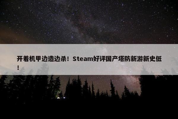 开着机甲边造边杀！Steam好评国产塔防新游新史低！