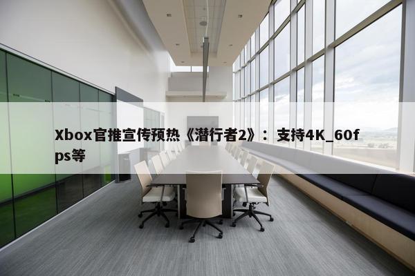 Xbox官推宣传预热《潜行者2》：支持4K_60fps等