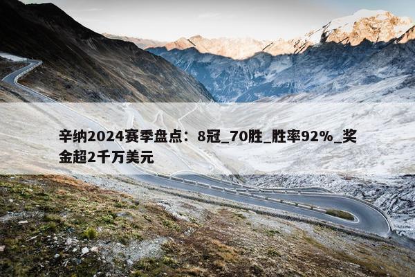 辛纳2024赛季盘点：8冠_70胜_胜率92%_奖金超2千万美元