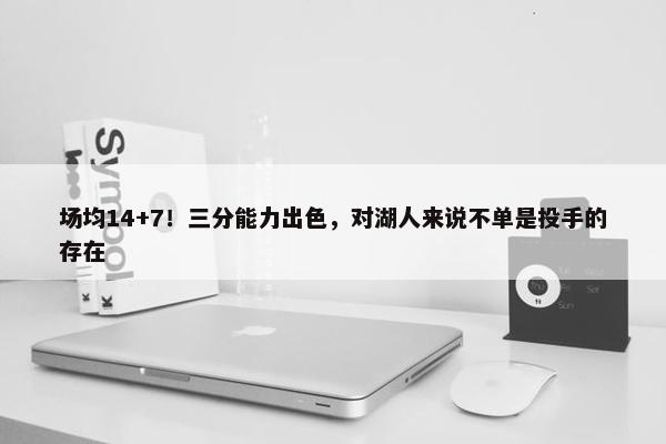 场均14+7！三分能力出色，对湖人来说不单是投手的存在