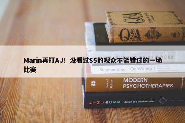 Marin再打AJ！没看过S5的观众不能错过的一场比赛