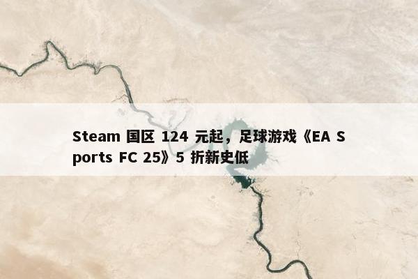 Steam 国区 124 元起，足球游戏《EA Sports FC 25》5 折新史低