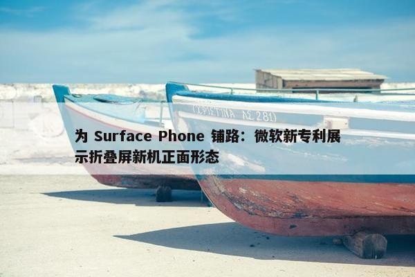 为 Surface Phone 铺路：微软新专利展示折叠屏新机正面形态