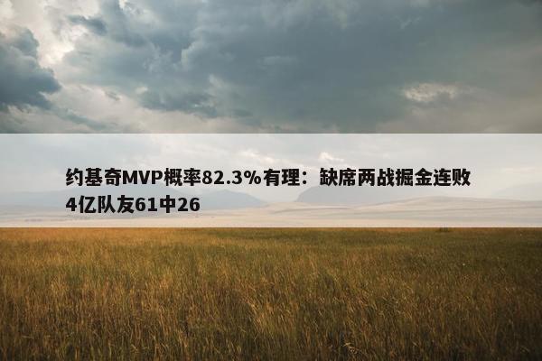 约基奇MVP概率82.3%有理：缺席两战掘金连败 4亿队友61中26